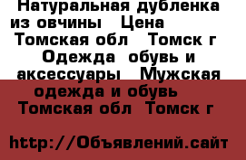 Натуральная дубленка из овчины › Цена ­ 1 000 - Томская обл., Томск г. Одежда, обувь и аксессуары » Мужская одежда и обувь   . Томская обл.,Томск г.